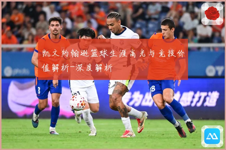 凯文约翰逊篮球生涯高光与竞技价值解析-深度解析