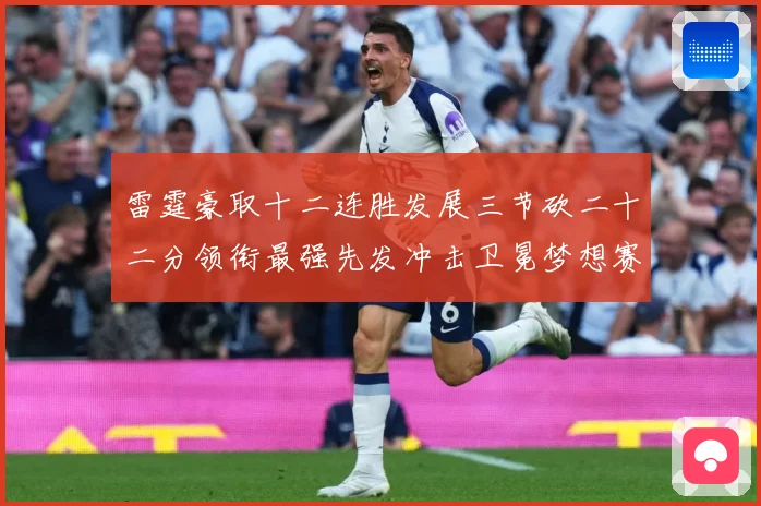 雷霆豪取十二连胜发展三节砍二十二分领衔最强先发冲击卫冕梦想赛场复盘-深度解析