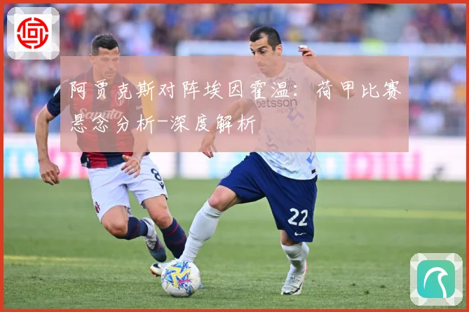 阿贾克斯对阵埃因霍温：荷甲比赛悬念分析-深度解析