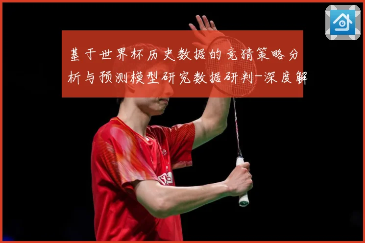 基于世界杯历史数据的竞猜策略分析与预测模型研究数据研判-深度解析
