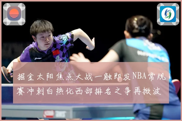 掘金太阳焦点大战一触即发NBA常规赛冲刺白热化西部排名之争再掀波澜-深度解析
