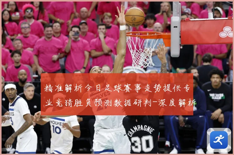 精准解析今日足球赛事走势提供专业竞猜胜负预测数据研判-深度解析