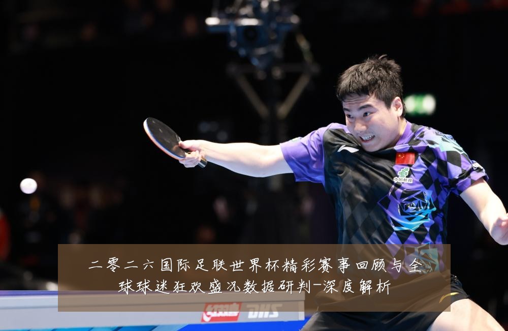 二零二六国际足联世界杯精彩赛事回顾与全球球迷狂欢盛况数据研判-深度解析