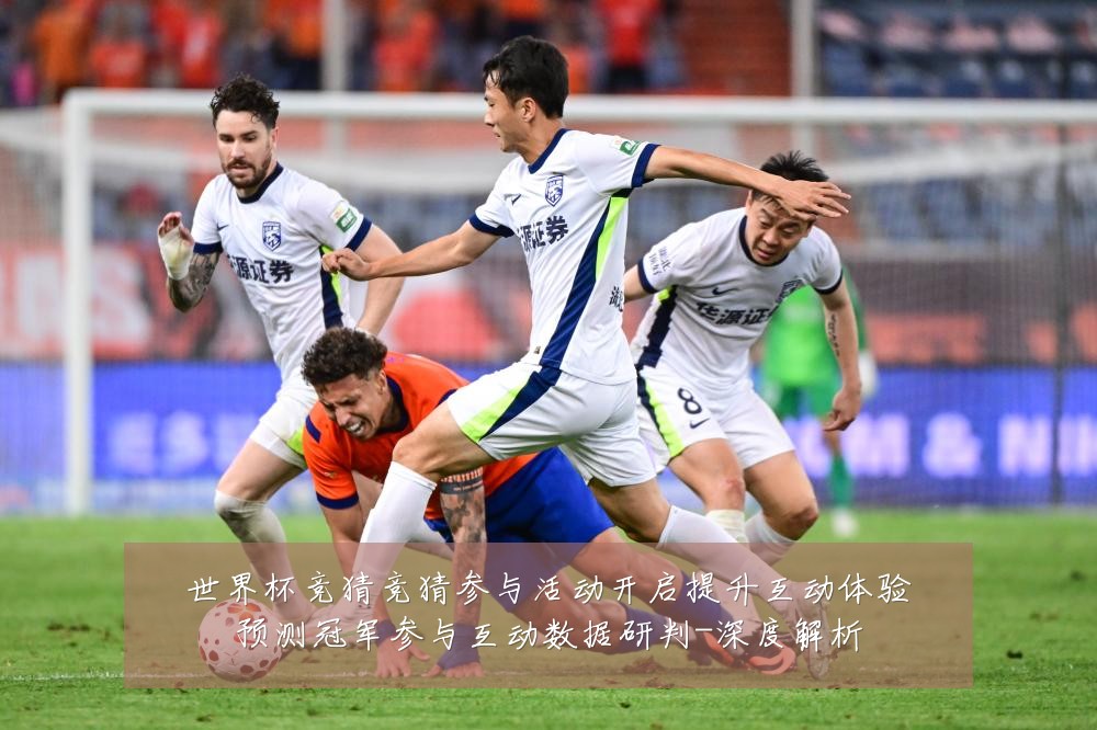 世界杯竞猜竞猜参与活动开启提升互动体验预测冠军参与互动数据研判-深度解析