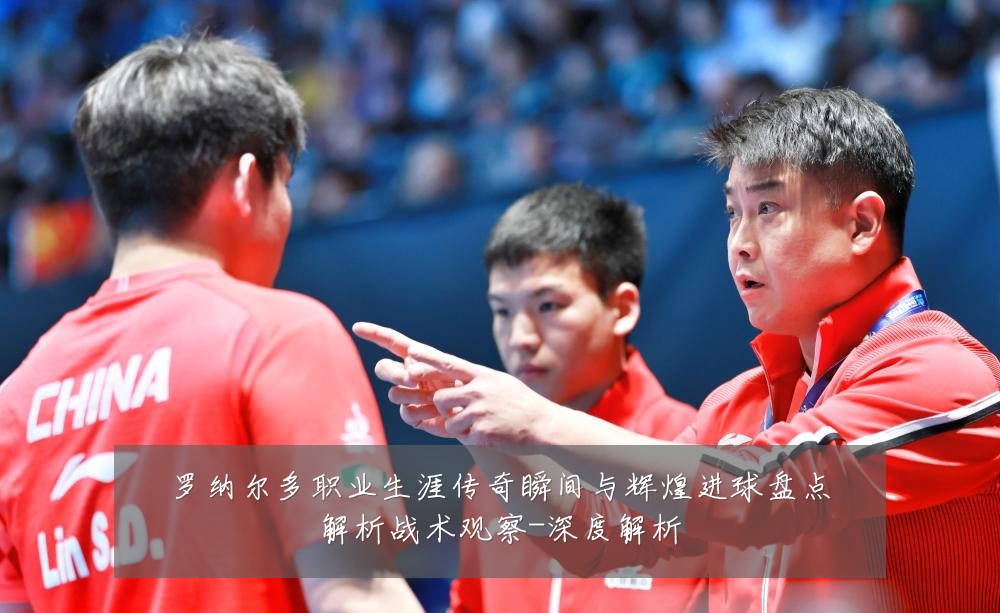 罗纳尔多职业生涯传奇瞬间与辉煌进球盘点解析战术观察-深度解析