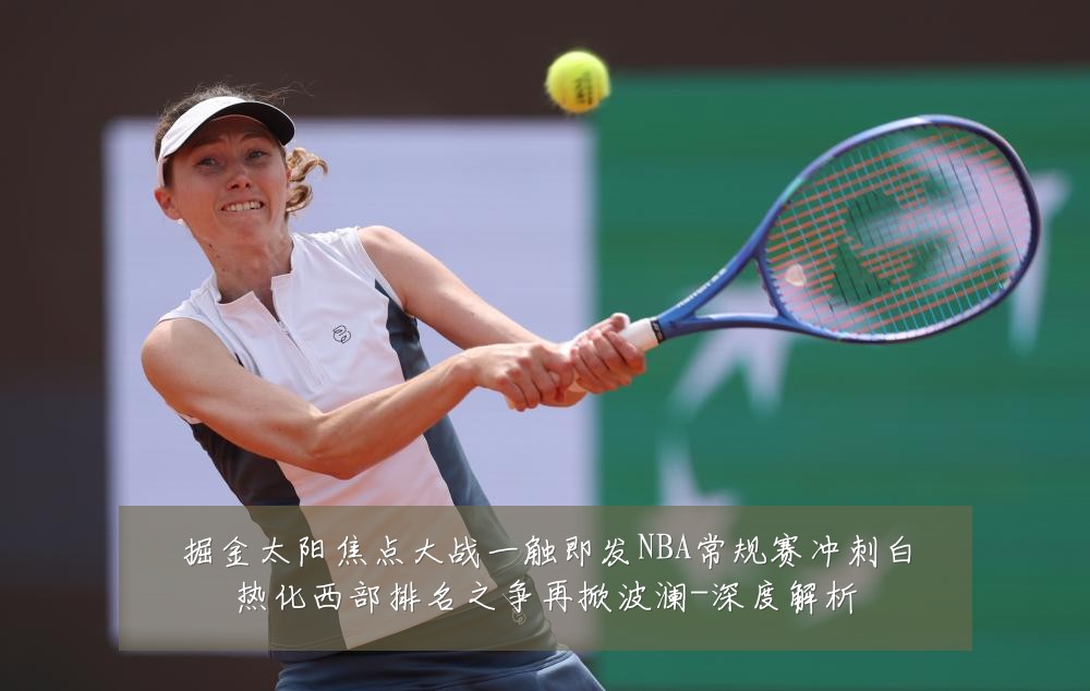掘金太阳焦点大战一触即发NBA常规赛冲刺白热化西部排名之争再掀波澜-深度解析