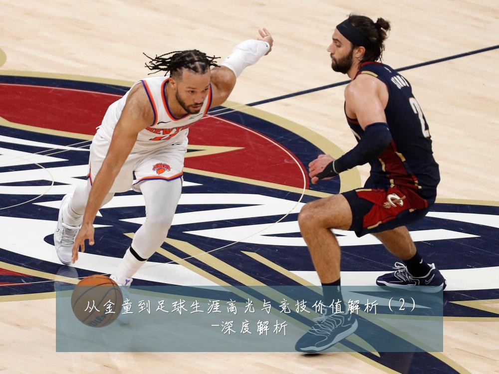 从金童到足球生涯高光与竞技价值解析（2）-深度解析