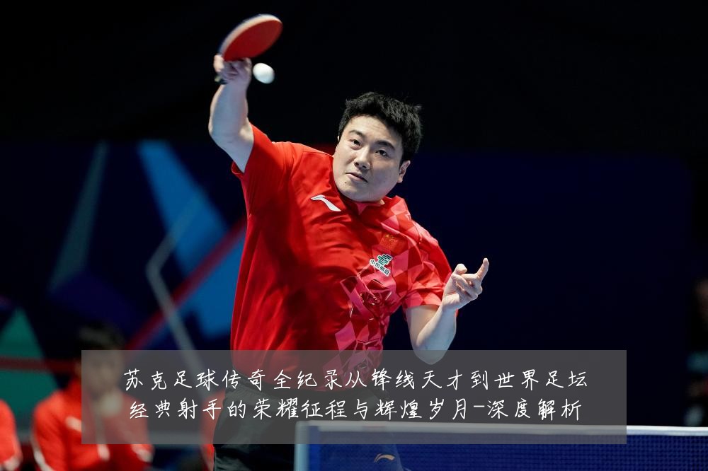 苏克足球传奇全纪录从锋线天才到世界足坛经典射手的荣耀征程与辉煌岁月-深度解析