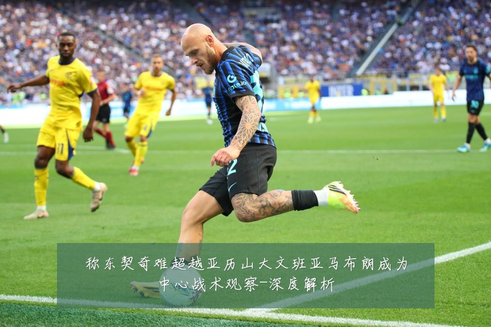称东契奇难超越亚历山大文班亚马布朗成为中心战术观察-深度解析